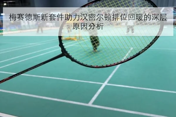 梅赛德斯新套件助力汉密尔顿排位回暖的深层原因分析